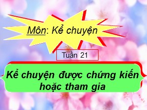 Bài giảng Kể chuyện Lớp 4 - Tuần 21: Kể chuyện được chứng kiến hoặc tham gia về người có khả năng đặc biệt - Năm học 2019-2020