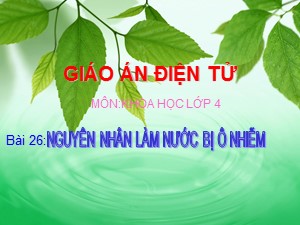 Bài giảng Khoa học Khối 4 - Bài 26: Nguyên nhân làm nước bị ô nhiễm - Năm học 2020-2021