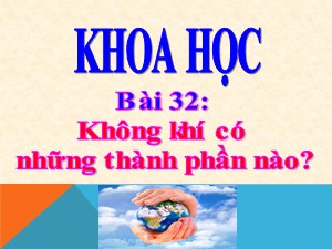 Bài giảng Khoa học Khối 4 - Bài 32: Không khí có những thành phần nào? - Năm học 2020-2021