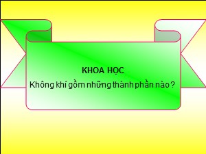 Bài giảng Khoa học Khối 4 - Bài 32: Không khí gồm những thành phần nào ? - Năm học 2019-2020