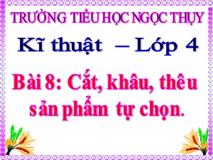 Bài giảng Kĩ thuật Lớp 4 - Bài 8: Cắt, khâu, thêu sản phẩm tự chọn - Trường Tiểu học Ngọc Thụy