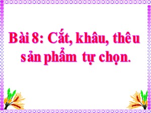 Bài giảng Kĩ thuật Lớp 4 - Tuần 15: Cắt, khâu, thêu sản phẩm tự chọn - Năm học 2020-2021 - Trường Tiểu học Ngọc Thụy