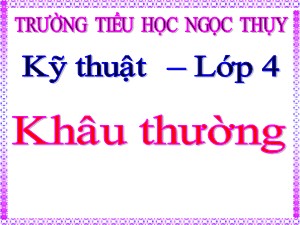 Bài giảng Kĩ thuật Lớp 4 - Tuần 4: Khâu thường - Năm học 2020-2021 - Trường Tiểu học Ngọc Thụy