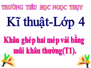 Bài giảng Kĩ thuật Lớp 4 - Tuần 6: Khâu ghép hai mép vải bằng mũi khâu thường (Tiết 1) - Năm học 2020-2021 - Trường Tiểu học Ngọc Thụy