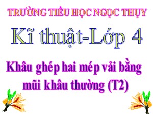 Bài giảng Kĩ thuật Lớp 4 - Tuần 7: Khâu ghép hai mép vải bằng mũi khâu thường (Tiết 2) - Năm học 2020-2021 - Trường Tiểu học Ngọc Thụy