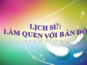 Bài giảng Lịch sử Lớp 4 - Tuần 1: Làm quen với bản đồ - Năm học 2020-2021