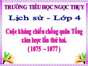 Bài giảng Lịch sử Lớp 4 - Tuần 13: Cuộc kháng chiến chống quân Tống xâm lược lần thứ hai (1075-1077) - Năm học 2020-2021