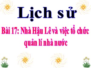 Bài giảng Lịch sử Lớp 4 - Tuần 21: Nhà Hậu Lê và việc tổ chức quản lí nhà nước - Năm học 2020-2021