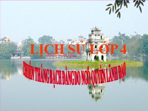 Bài giảng Lịch sử Lớp 4 - Tuần 7: Chiến thắng Bạch Đằng do Ngô Quyền lãnh đạo - Năm học 2020-2021