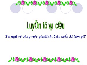 Bài giảng Luyện từ và câu Khối 2 - Tuần 13: Mở rộng vốn từ Từ ngữ về công việc gia đình. Câu kiểu Ai làm gì?