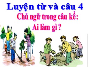 Bài giảng Luyện từ và câu Khối 4 - Tuần 19: Chủ ngữ trong câu kể Ai làm gì ? - Năm học 2020-2021