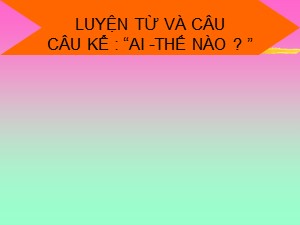 Bài giảng Luyện từ và câu Khối 4 - Tuần 21: Câu kể Ai thế nào ? - Năm học 2019-2020