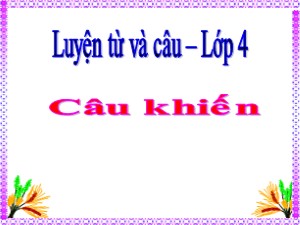 Bài giảng Luyện từ và câu Khối 4 - Tuần 26: Câu khiến - Năm học 2019-2020