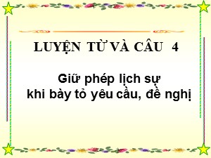 Bài giảng Luyện từ và câu Khối 4 - Tuần 28: Giữ phép lịch sự khi bày tỏ yêu cầu, đề nghị - Năm học 2019-2020