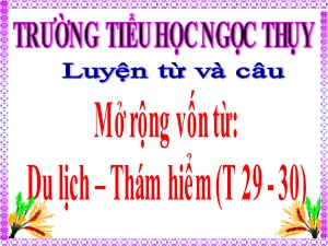 Bài giảng Luyện từ và câu Khối 4 - Tuần 28: Mở rộng vốn từ Du lịch-Thám hiểm - Năm học 2019-2020