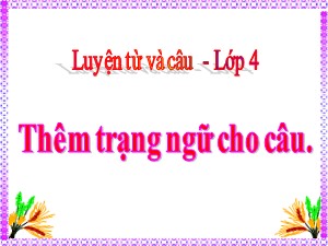 Bài giảng Luyện từ và câu Khối 4 - Tuần 29: Thêm trạng ngữ cho câu - Năm học 2019-2020