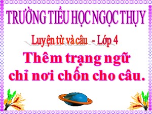 Bài giảng Luyện từ và câu Khối 4 - Tuần 30: Thêm trạng ngữ chỉ nơi chốn cho câu - Năm học 2019-2020