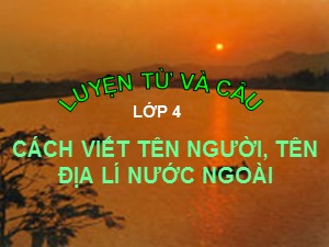 Bài giảng Luyện từ và câu Khối 4 - Tuần 8: Cách viết tên người, tên địa lí nước ngoài - Năm học 2020-2021