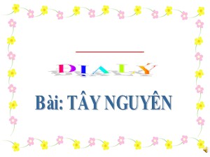 Bài giảng môn Địa lí Lớp 4 - Bài 5: Tây Nguyên - Năm học 2017-2018