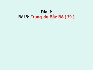 Bài giảng môn Địa lí Lớp 4 - Tuần 5: Trung du Bắc Bộ