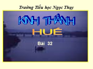 Bài giảng môn Lịch sử Lớp 4 - Bài 32: Kinh thành Huế - Trường Tiểu học Ngọc Thụy