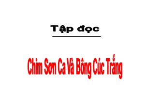 Bài giảng môn Tập đọc Khối 2 - Tuần 21: Chim sơn ca và bông cúc trắng