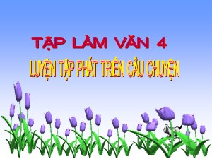 Bài giảng môn Tập làm văn Khối 4 - Tuần 8: Luyện tập phát triển câu chuyện