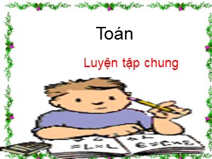 Bài giảng môn Toán Lớp 4 - Tuần 18: Luyện tập chung trang 99