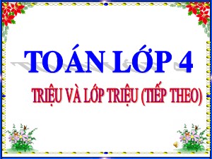 Bài giảng môn Toán Lớp 4 - Tuần 2: Triệu và lớp triệu (Tiếp theo)