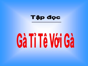 Bài giảng Tập đọc Khối 2 - Tuần 17: Gà “tỉ tê” với gà