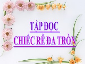 Bài giảng Tập đọc Khối 2 - Tuần 31: Chiếc rễ đa tròn