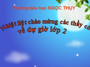 Bài giảng Tập đọc Lớp 2 - Tuần 18: Ôn tập học kì I (Tiết 6) - Trường Tiểu học Ngọc Thụy