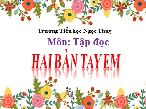 Bài giảng Tập đọc Lớp 3 - Tuần 1: Hai bàn tay em - Năm học 2020-2021 - Trường Tiểu học Ngọc Thuỵ