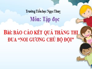 Bài giảng Tập đọc Lớp 3 - Tuần 19: Báo cáo kết quả tháng thi đua Noi gương chú bộ đội - Năm học 2020-2021 - Trường Tiểu học Ngọc Thuỵ