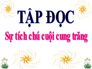 Bài giảng Tập đọc Lớp 3 - Tuần 34: Sự tích chú cuội cung trăng - Năm học 2020-2021 - Trường Tiểu học Ngọc Thuỵ