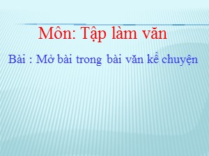 Bài giảng Tập làm văn Khối 4 - Tuần 11: Mở bài trong bài văn kể chuyện - Năm học 2020-2021