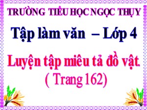 Bài giảng Tập làm văn Khối 4 - Tuần 16: Luyện tập miêu tả đồ vật - Năm học 2020-2021