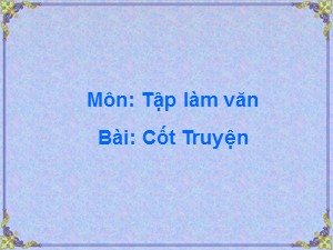 Bài giảng Tập làm văn Khối 4 - Tuần 4: Cốt truyện