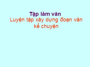 Bài giảng Tập làm văn Khối 4 - Tuần 7: Luyện tập xây dựng đoạn văn kể chuyện