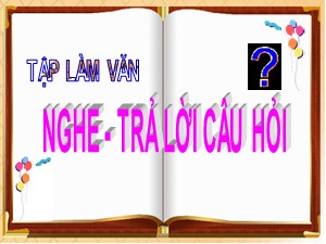 Bài giảng Tập làm văn Lớp 2 - Tuần 30: Nghe và trả lời câu hỏi - Năm học 2019-2020