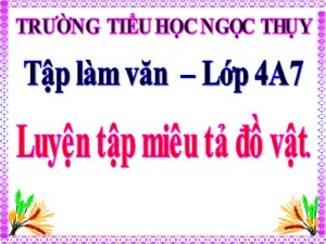 Bài giảng Tập làm văn Lớp 4 - Tuần 17: Luyện tập miêu tả đồ vật - Năm học 2019-2020 - Trường Tiểu học Ngọc Thụy