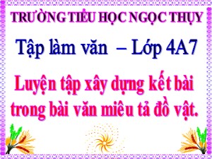 Bài giảng Tập làm văn Lớp 4 - Tuần 19: Luyện tập xây dựng kết bài trong bài văn miêu tả đồ vật - Năm học 2019-2020 - Trường Tiểu học Ngọc Thụy