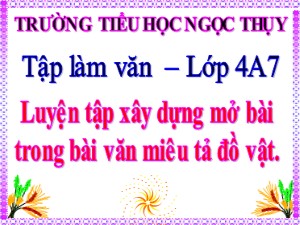 Bài giảng Tập làm văn Lớp 4 - Tuần 19: Luyện tập xây dựng mở bài trong bài văn miêu tả đồ vật - Năm học 2019-2020 - Trường Tiểu học Ngọc Thụy