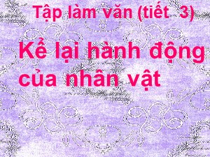 Bài giảng Tập làm văn Lớp 4 - Tuần 2: Kể lại hành động của nhân vật - Năm học 2018-2019