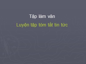 Bài giảng Tập làm văn Lớp 4 - Tuần 25: Luyện tập tóm tắt tin tức - Năm học 2018-2019