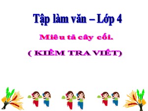 Bài giảng Tập làm văn Lớp 4 - Tuần 26: Miêu tả cây cối (Kiểm tra viết) - Năm học 2019-2020 - Trường Tiểu học Ngọc Thụy