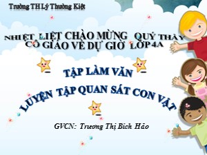 Bài giảng Tập làm văn Lớp 4 - Tuần 30: Luyện tập quan sát con vật - Năm học 2018-2019 - Trương Thị Bích Hảo