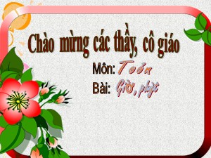 Bài giảng Toán Lớp 2 - Tuần 25: Giờ, phút - Năm học 2011-2012