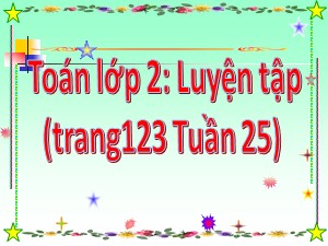 Bài giảng Toán Lớp 2 - Tuần 25: Luyện tập trang 123 - Năm học 2011-2012