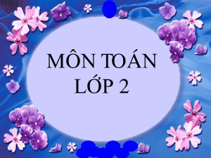 Bài giảng Toán Lớp 2 - Tuần 27: Số 0 trong phép nhân và phép chia - Năm học 2011-2012